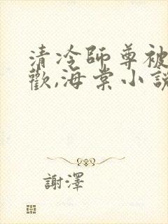 清冷师尊被迫承欢,海棠小说双男主冥