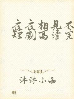 夜夜相见不识君短剧高清完整版