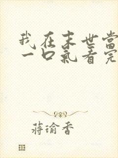 我在末世当僵尸一口气看完