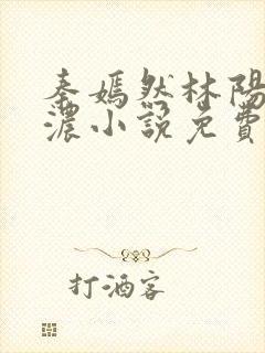 秦嫣然林阳秦墨浓小说免费阅读最新