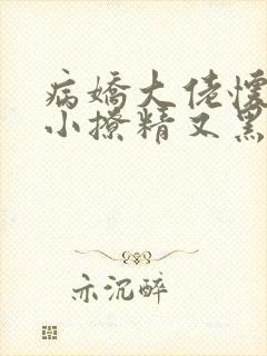 病娇大佬怀里的小撩精又黑化了笔趣阁