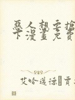 恶人想要抢救一下漫画免费阅读下拉式六漫画