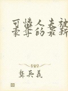 可怜人夫被强取豪夺的最新章节更新