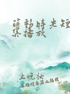萌动时光短剧全集播放