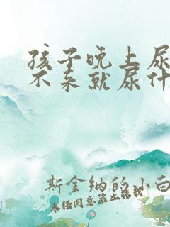 孩子晚上尿床醒不来就尿什么原因