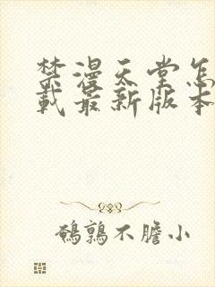 禁漫天堂怎么下载最新版本