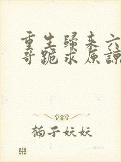 重生归来六个哥哥跪求原谅