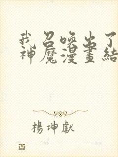 我召唤出了诸天神魔漫画结局