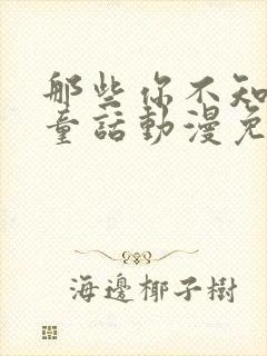 那些你不知道的童话动漫免费观看