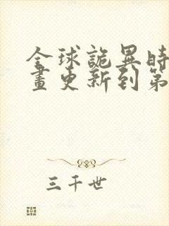 全球诡异时代漫画更新到第几话