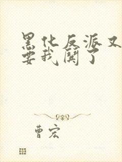 黑化反派又又又要我哄了