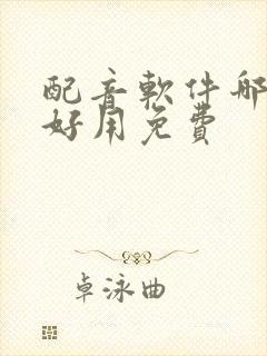 配音软件哪个最好用免费