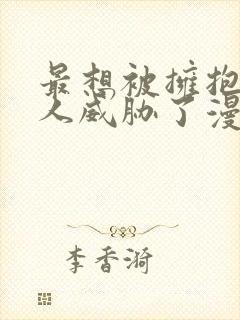 最想被拥抱的男人威胁了漫画