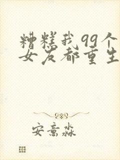 糟糕我99个前女友都重生了短剧81集