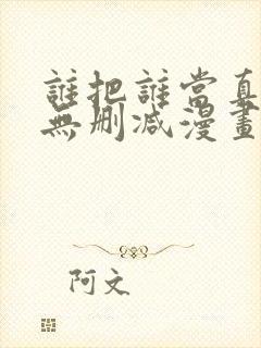 谁把谁当真全文无删减漫画