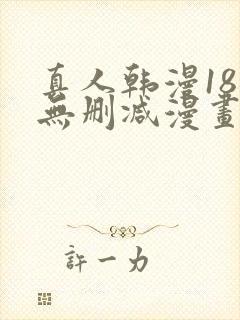 真人韩漫18禁无删减漫画网站