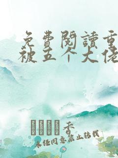 免费阅读重生后被五个大佬宠上天