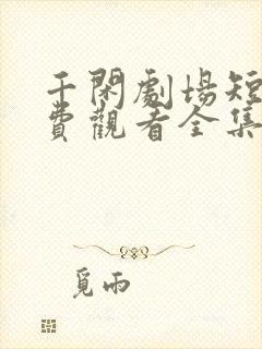 千闲剧场短剧免费观看全集