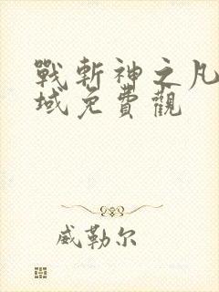 战斩神之凡尘神域免费观