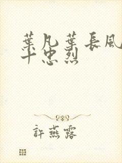 叶凡叶长风一门十忠烈
