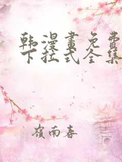 韩漫画免费阅读下拉式全集