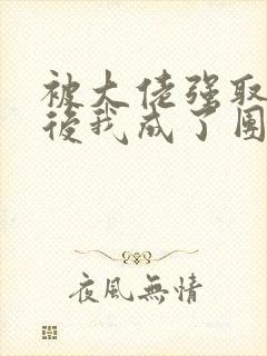 被大佬强取豪夺后我成了团宠 小说