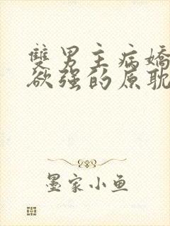 双男主病娇占有欲强的原耽小说