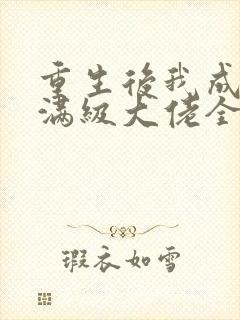 重生后我成为了满级大佬全文免费阅读