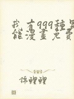 我有999种异能漫画免费阅读下拉式