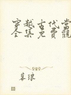 穿越古代当太子全集免费观看完整版