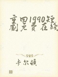 重回1990短剧免费在线