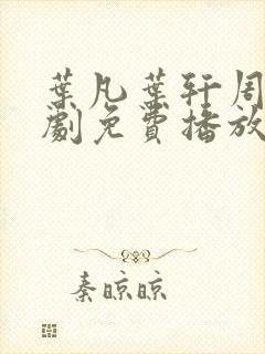 叶凡叶轩周昊短剧免费播放