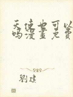 天使也可以这样吗漫画免费观看