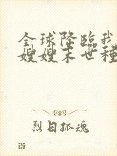 全球降临我带着嫂嫂末世种田