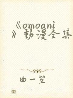 《omoani》动漫全集免费观看