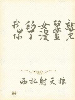 我的女儿就拜托你了漫画免费阅读