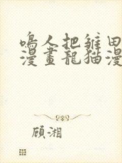 鸣人把雏田c了漫画龙猫漫画