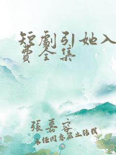 短剧引她入室免费全集