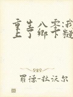 重生八零:我遇上了乡下糙汉