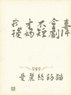 我才不会喜欢他后妈短剧14集