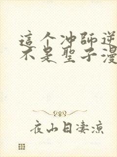 这个冲师逆徒才不是圣子漫画免费看