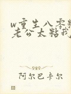 w重生八零糙汉老公太粘我》小说