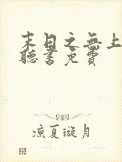 末日之无上王座听书免费