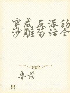 穿成反派的我靠沙雕苟活全文免费阅读