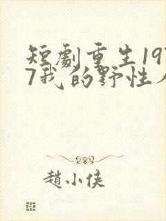 短剧重生1977我的野性人生