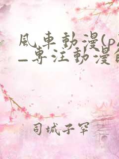 风车动漫(p)_专注动漫的门户网站2025