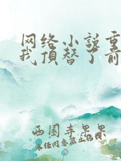 网络小说重生后我顶替了前夫白月光