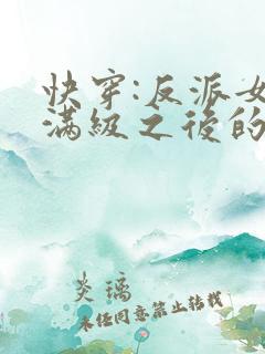 快穿:反派女主满级之后的小说