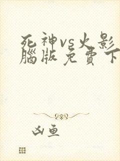 死神vs火影电脑版免费下载