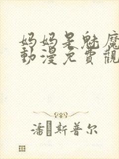 妈妈是魅魔全集动漫免费观看